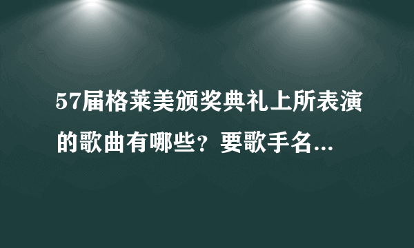 57届格莱美颁奖典礼上所表演的歌曲有哪些？要歌手名字和所演唱的歌曲名～谢谢