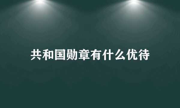 共和国勋章有什么优待