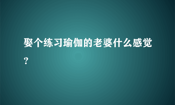 娶个练习瑜伽的老婆什么感觉？