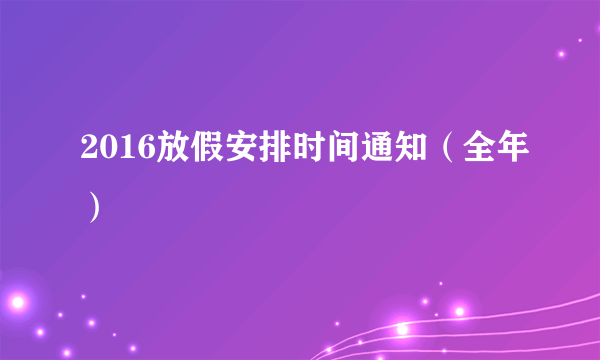 2016放假安排时间通知（全年）