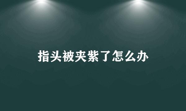 指头被夹紫了怎么办