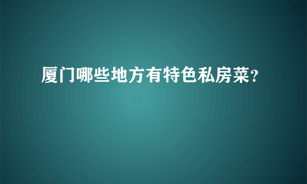 厦门哪些地方有特色私房菜？