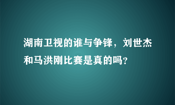 湖南卫视的谁与争锋，刘世杰和马洪刚比赛是真的吗？