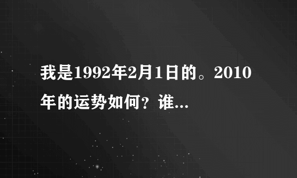 我是1992年2月1日的。2010年的运势如何？谁能算下！