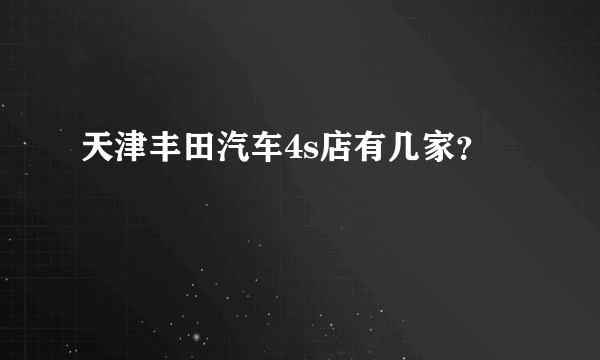 天津丰田汽车4s店有几家？