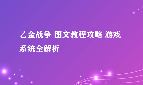 乙金战争 图文教程攻略 游戏系统全解析