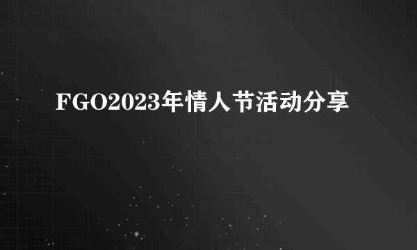 FGO2023年情人节活动分享