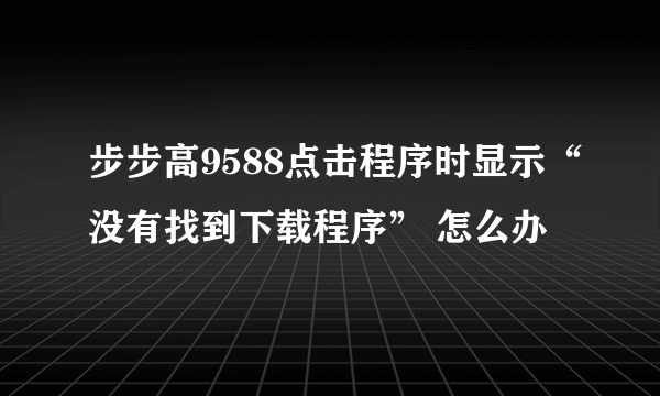 步步高9588点击程序时显示“没有找到下载程序” 怎么办