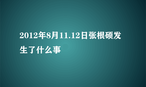 2012年8月11.12日张根硕发生了什么事