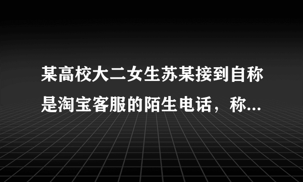 某高校大二女生苏某接到自称是淘宝客服的陌生电话，称苏某在“双11”买的一件物品有问题，要为其退货，并完整报出该订单的信息。苏某下列哪些行为正确？