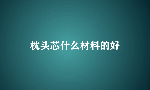 枕头芯什么材料的好