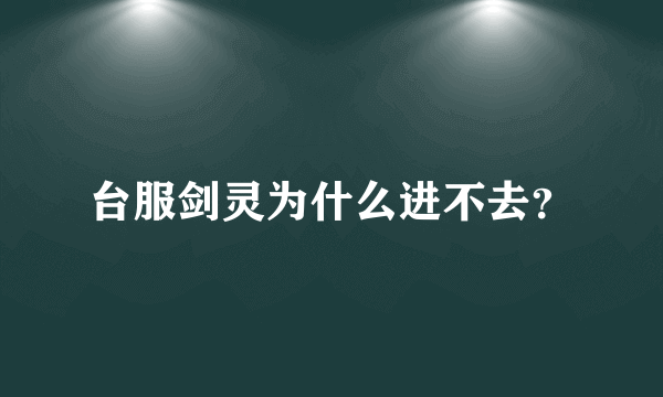 台服剑灵为什么进不去？