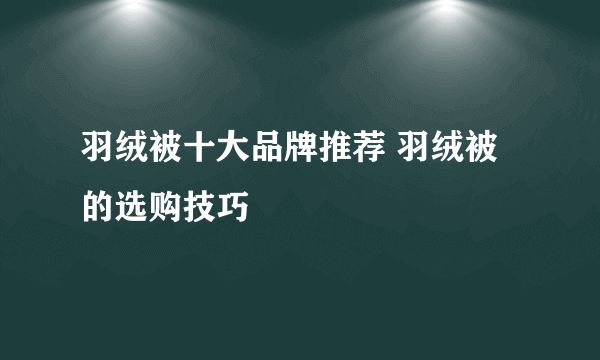 羽绒被十大品牌推荐 羽绒被的选购技巧