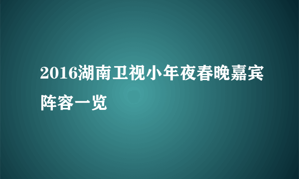 2016湖南卫视小年夜春晚嘉宾阵容一览