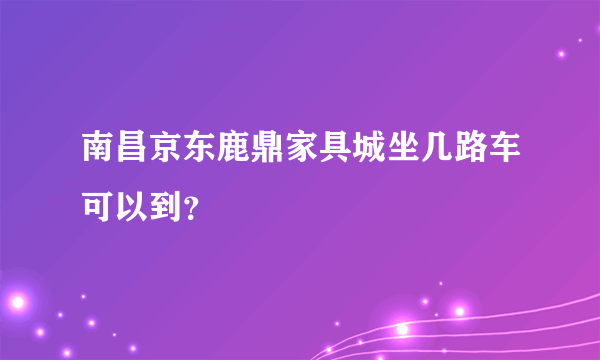 南昌京东鹿鼎家具城坐几路车可以到？