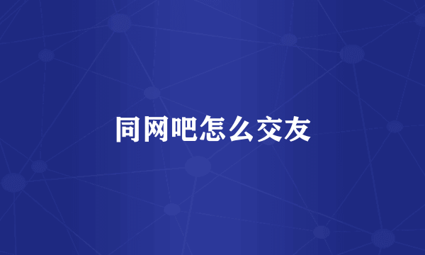 同网吧怎么交友