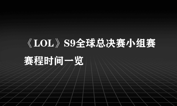 《LOL》S9全球总决赛小组赛赛程时间一览