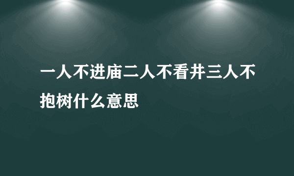 一人不进庙二人不看井三人不抱树什么意思