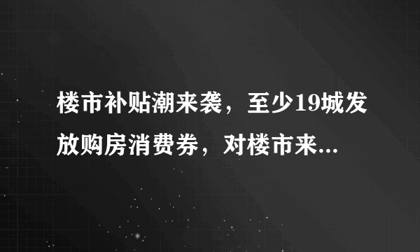 楼市补贴潮来袭，至少19城发放购房消费券，对楼市来说有何含义？