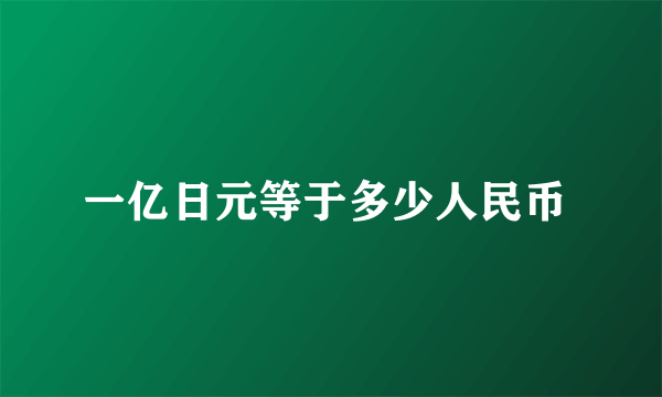 一亿日元等于多少人民币 