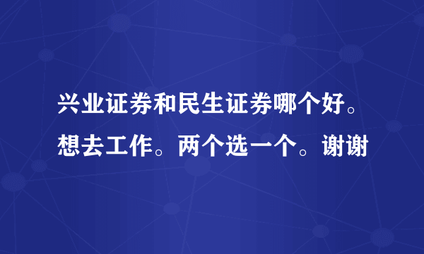 兴业证券和民生证券哪个好。想去工作。两个选一个。谢谢