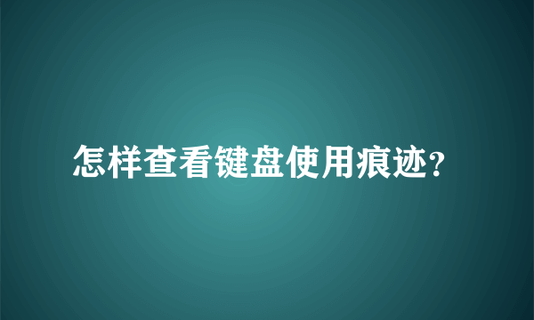 怎样查看键盘使用痕迹？