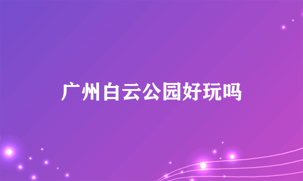 广州白云公园好玩吗