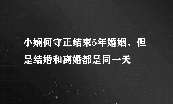 小娴何守正结束5年婚姻，但是结婚和离婚都是同一天