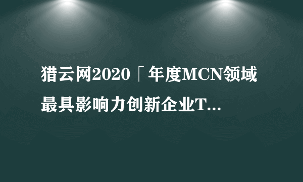 猎云网2020「年度MCN领域最具影响力创新企业TOP10」榜单发布！