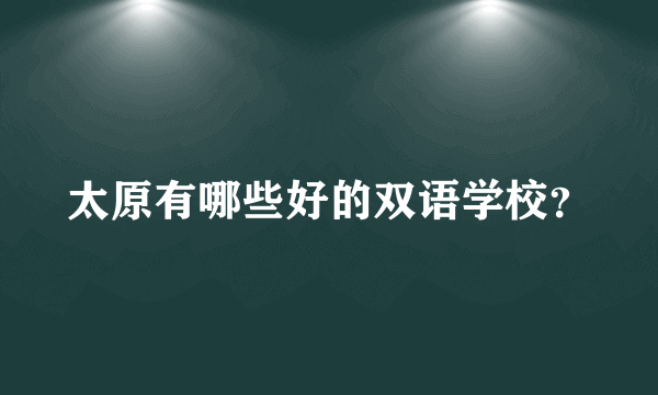 太原有哪些好的双语学校？