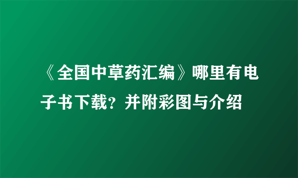 《全国中草药汇编》哪里有电子书下载？并附彩图与介绍