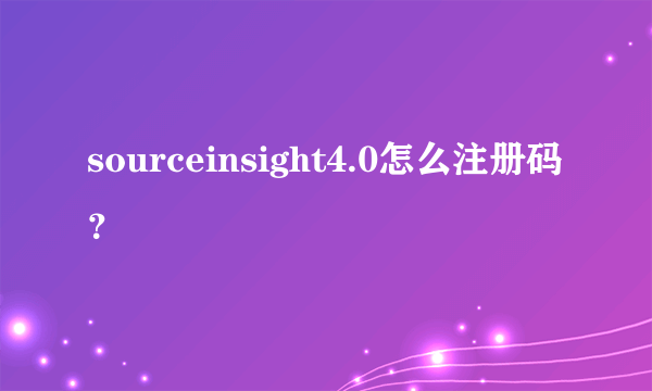 sourceinsight4.0怎么注册码？