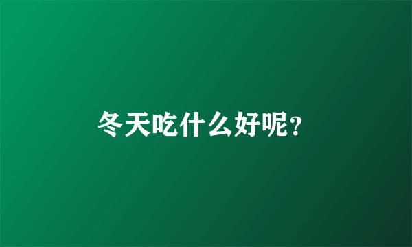 冬天吃什么好呢？