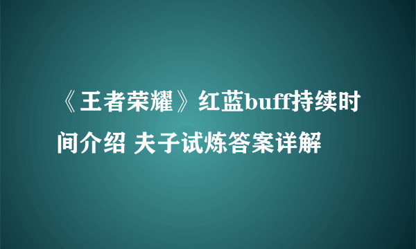 《王者荣耀》红蓝buff持续时间介绍 夫子试炼答案详解