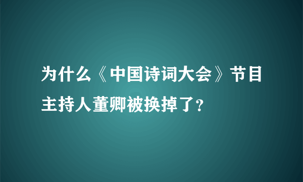 为什么《中国诗词大会》节目主持人董卿被换掉了？