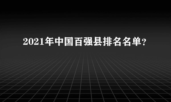 2021年中国百强县排名名单？