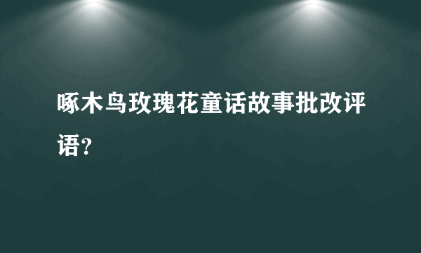 啄木鸟玫瑰花童话故事批改评语？