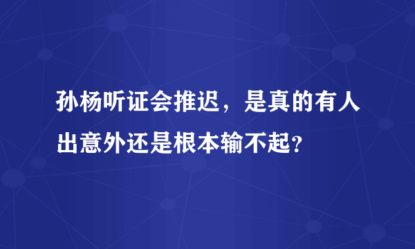 孙杨听证会推迟，是真的有人出意外还是根本输不起？