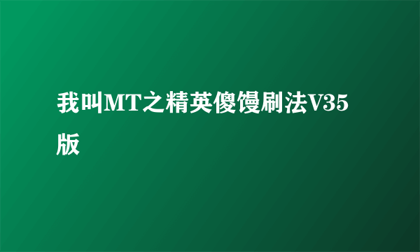 我叫MT之精英傻馒刷法V35版