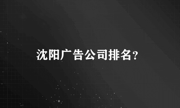 沈阳广告公司排名？