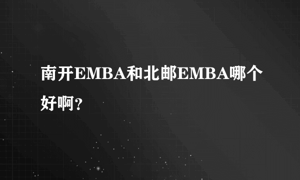 南开EMBA和北邮EMBA哪个好啊？