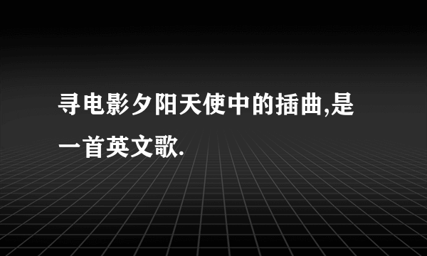 寻电影夕阳天使中的插曲,是一首英文歌.