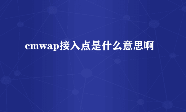 cmwap接入点是什么意思啊