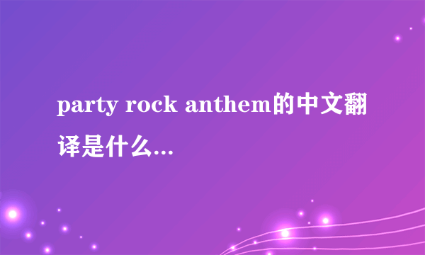 party rock anthem的中文翻译是什么 正确的啊！