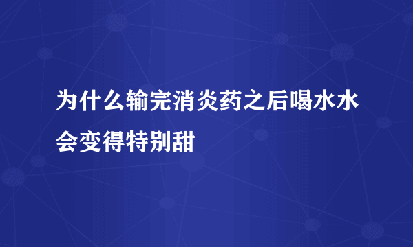 为什么输完消炎药之后喝水水会变得特别甜