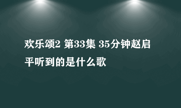 欢乐颂2 第33集 35分钟赵启平听到的是什么歌