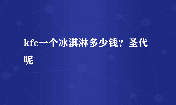 kfc一个冰淇淋多少钱？圣代呢