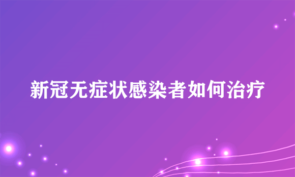 新冠无症状感染者如何治疗