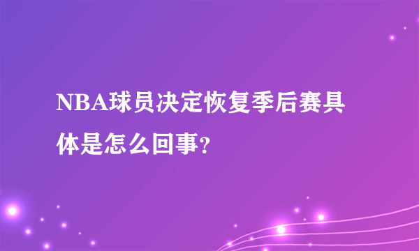 NBA球员决定恢复季后赛具体是怎么回事？