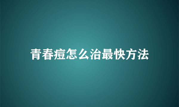 青春痘怎么治最快方法